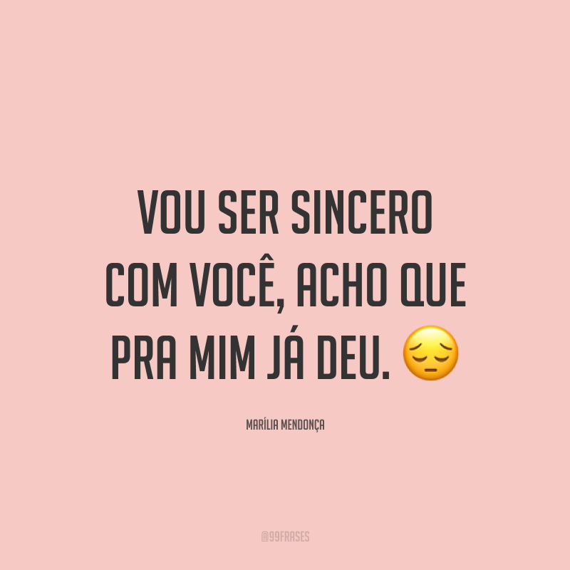 Vou ser sincero com você, acho que pra mim já deu. 😔