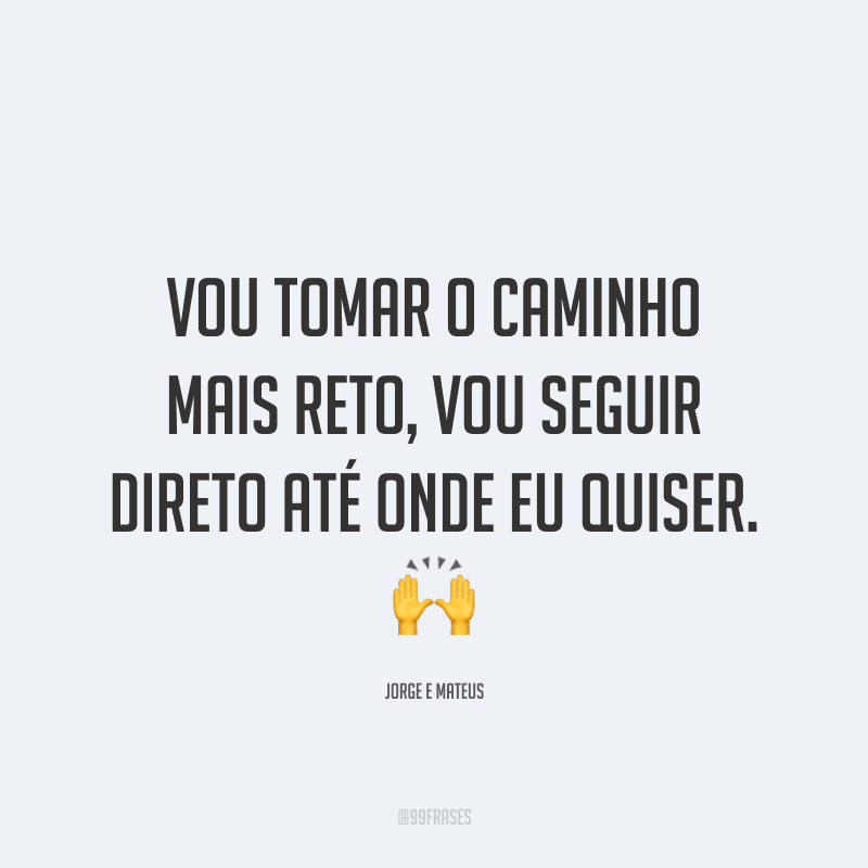 Vou tomar o caminho mais reto, vou seguir direto até onde eu quiser. 🙌