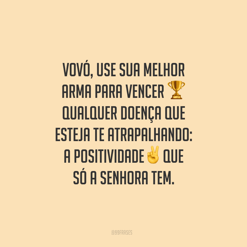 Vovó, use sua melhor arma para vencer qualquer doença que esteja te atrapalhando: a positividade que só a senhora tem.