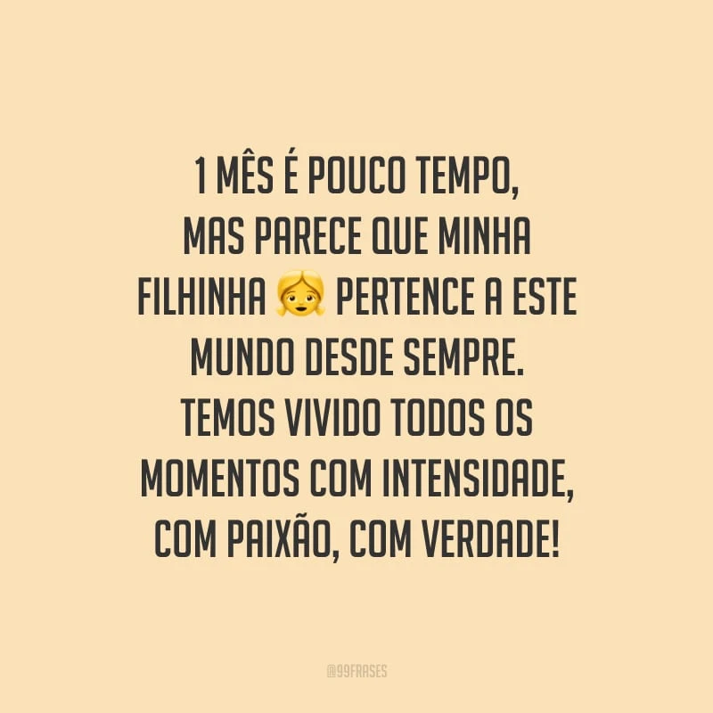 1 mês é pouco tempo, mas parece que minha filhinha pertence a este mundo desde sempre. Temos vivido todos os momentos com intensidade, com paixão, com verdade!