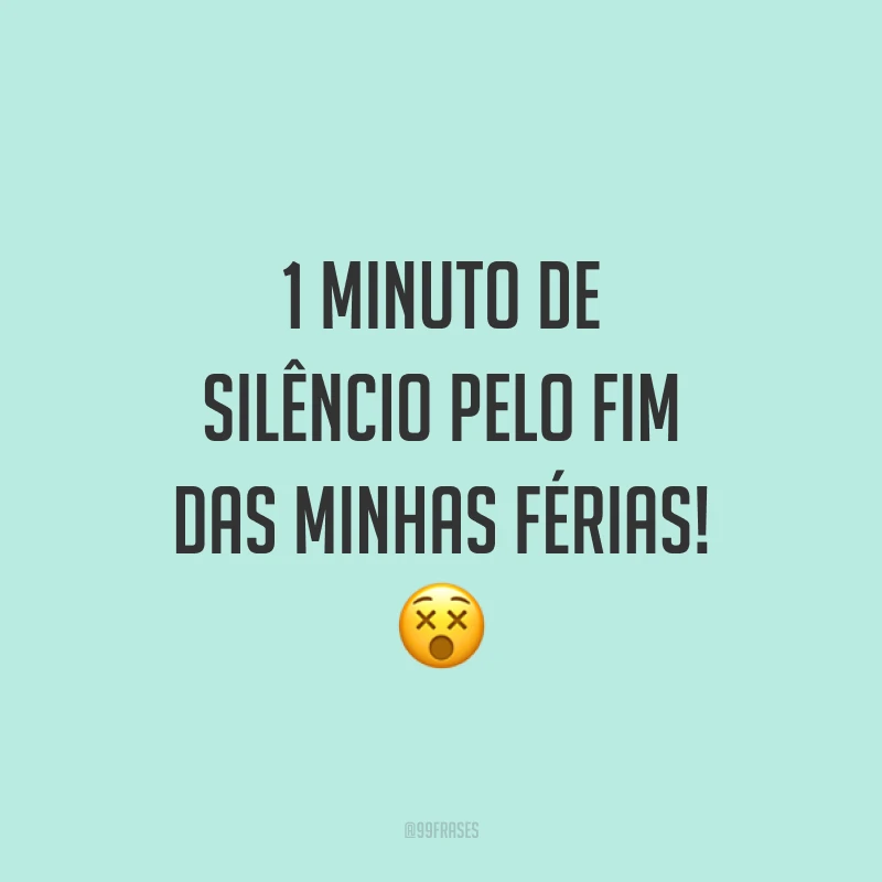 1 minuto de silêncio pelo fim das minhas férias! 😵