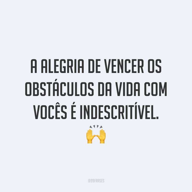 A alegria de vencer os obstáculos da vida com vocês é indescritível. 🙌