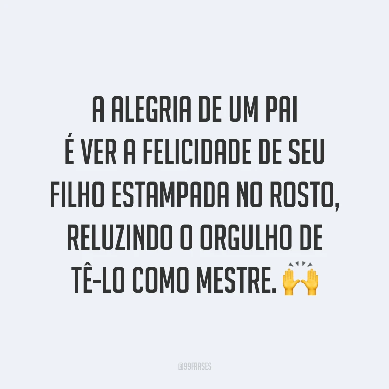 A alegria de um pai é ver a felicidade de seu filho estampada no rosto, reluzindo o orgulho de tê-lo como mestre. 🙌