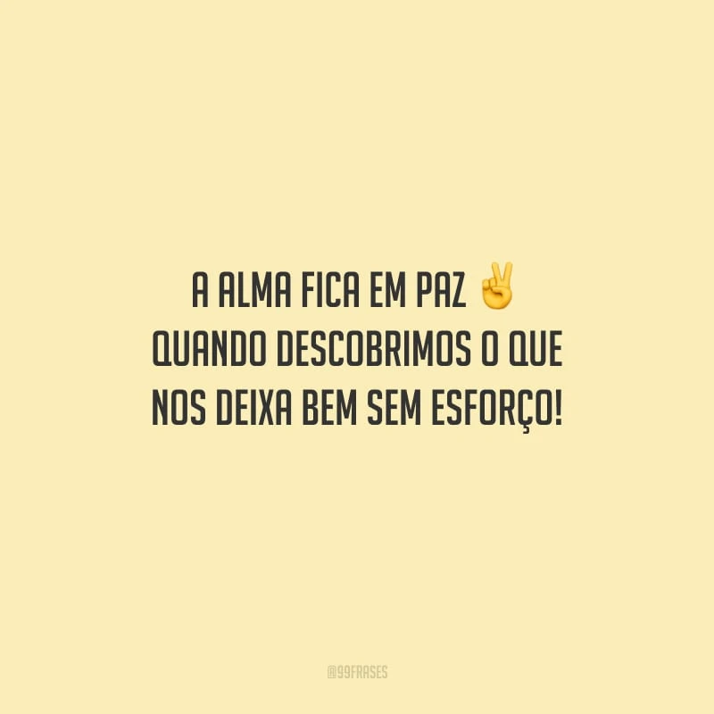 A alma fica em paz quando descobrimos o que nos deixa bem sem esforço!