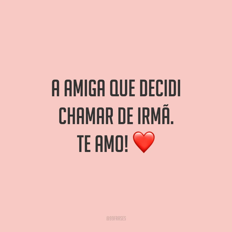 A amiga que decidi chamar de irmã. Te amo! ❤