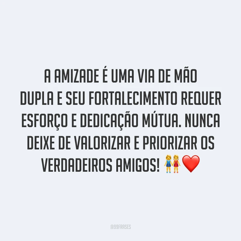 A amizade é uma via de mão dupla e seu fortalecimento requer esforço e dedicação mútua. Nunca deixe de valorizar e priorizar os verdadeiros amigos! 👭❤️
