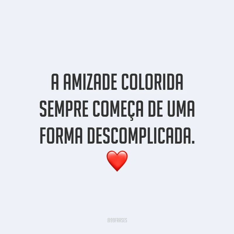 A amizade colorida sempre começa de uma forma descomplicada. ❤️