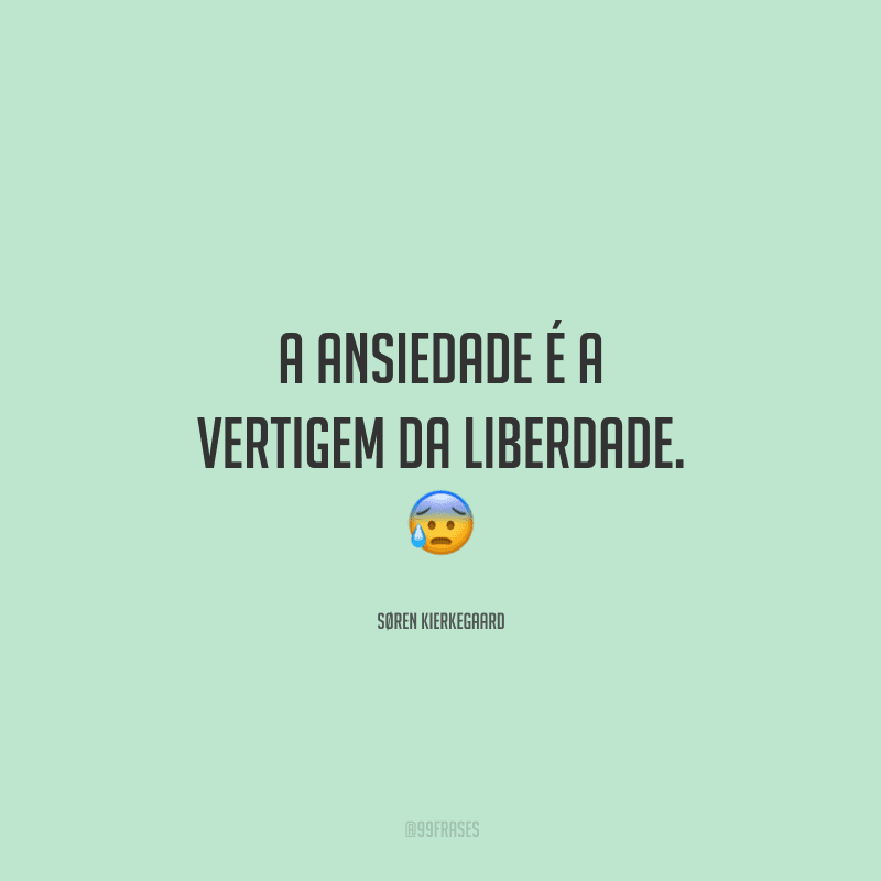 A ansiedade é a vertigem da liberdade. 