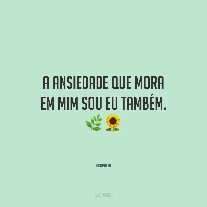 A ansiedade que mora em mim sou eu também. 