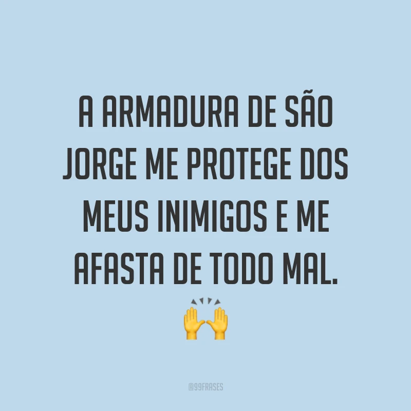 A armadura de São Jorge me protege dos meus inimigos e me afasta de todo mal.