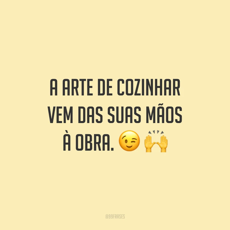 A arte de cozinhar vem das suas mãos à obra. 😉🙌