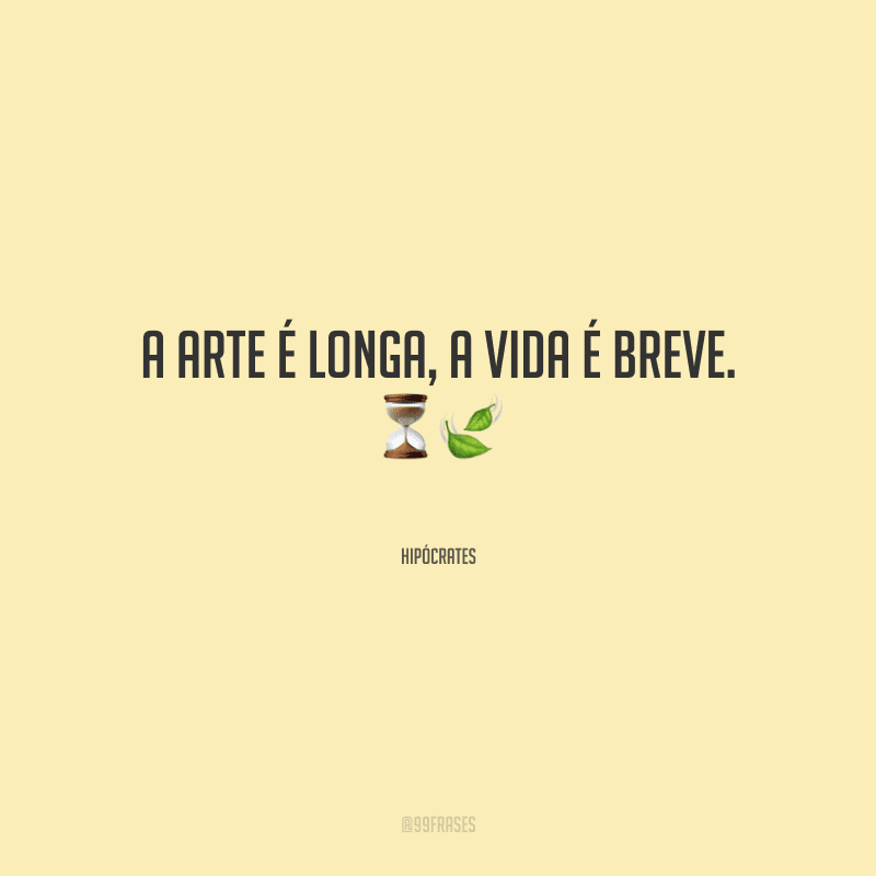 A arte é longa, a vida é breve.