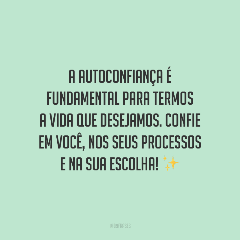 A autoconfiança é fundamental para termos a vida que desejamos. Confie em você, nos seus processos e na sua escolha!