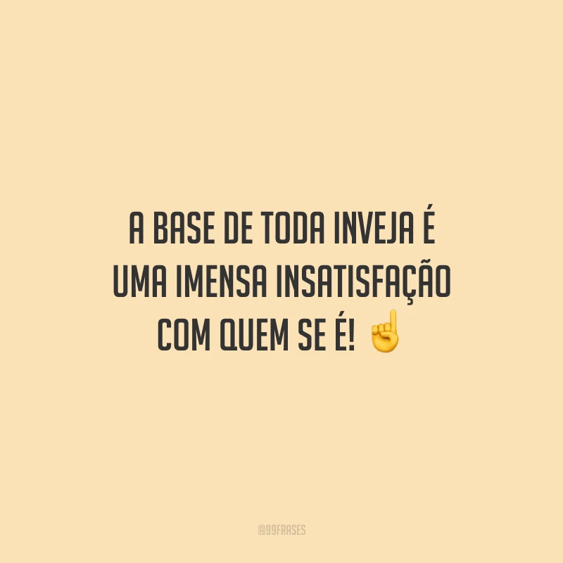 A base de toda inveja é uma imensa insatisfação com quem se é! ☝️