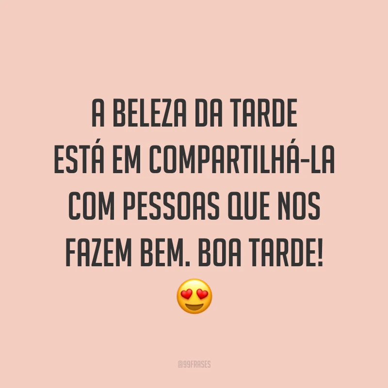 A beleza da tarde está em compartilhá-la com pessoas que nos fazem bem. Boa tarde! 😍