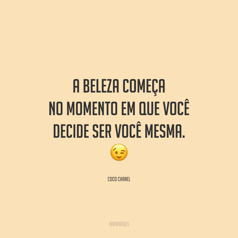 A beleza começa no momento em que você decide ser você mesma.