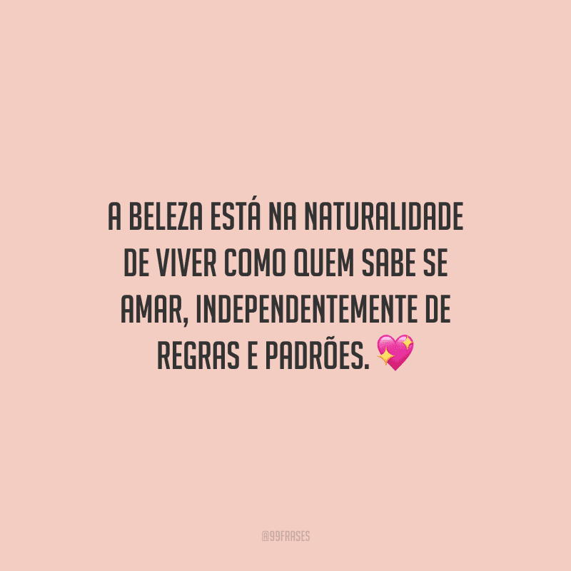 A beleza está na naturalidade de viver como quem sabe se amar, independentemente de regras e padrões.
