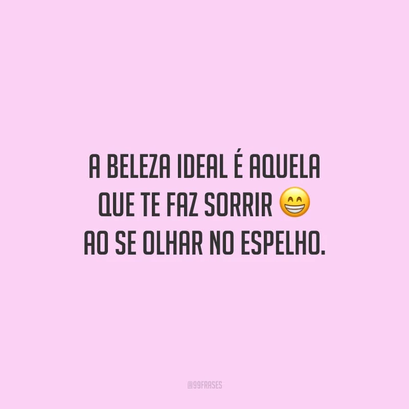 A beleza ideal é aquela que te faz sorrir ao se olhar no espelho. 
