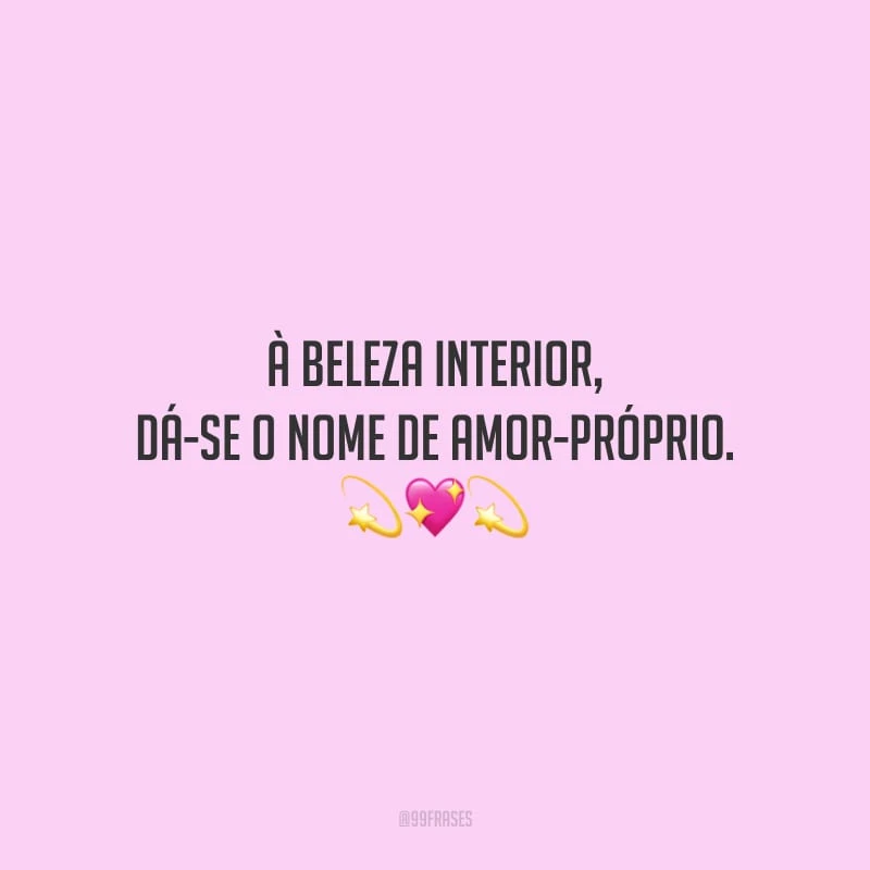 À beleza interior, dá-se o nome de amor-próprio. 