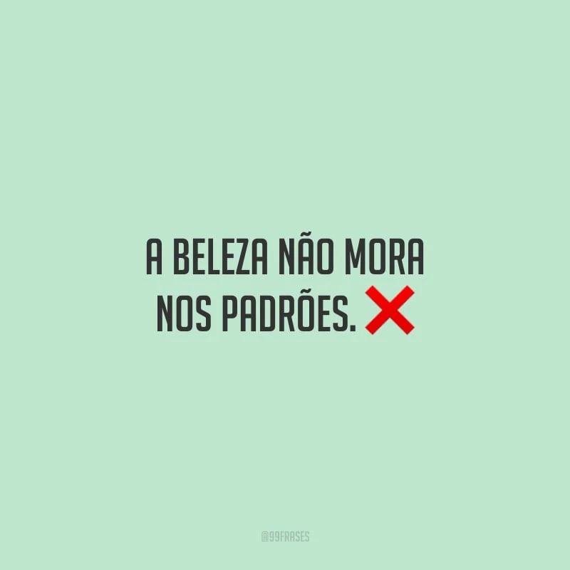 A beleza não mora nos padrões. 