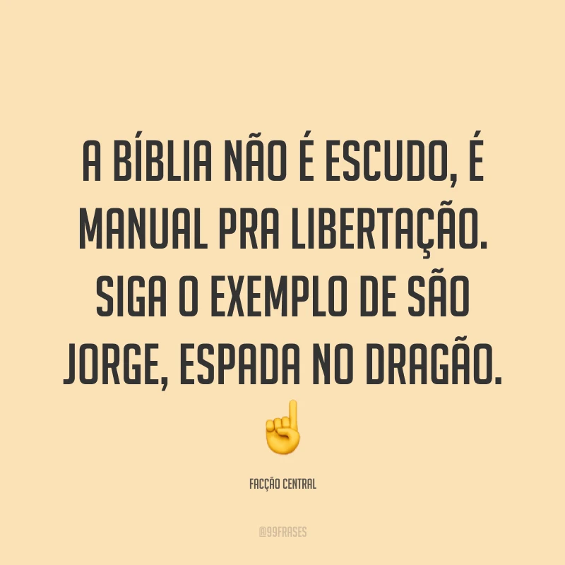 A Bíblia não é escudo, é manual pra libertação. Siga o exemplo de São Jorge, espada no Dragão. 
