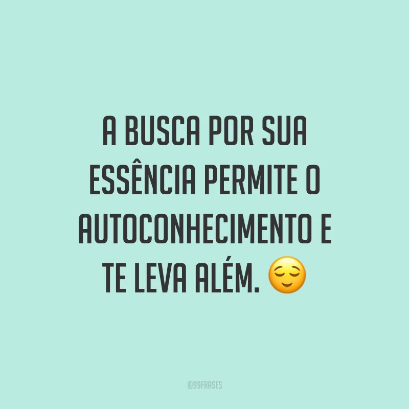 A busca por sua essência permite o autoconhecimento e te leva além. 😌