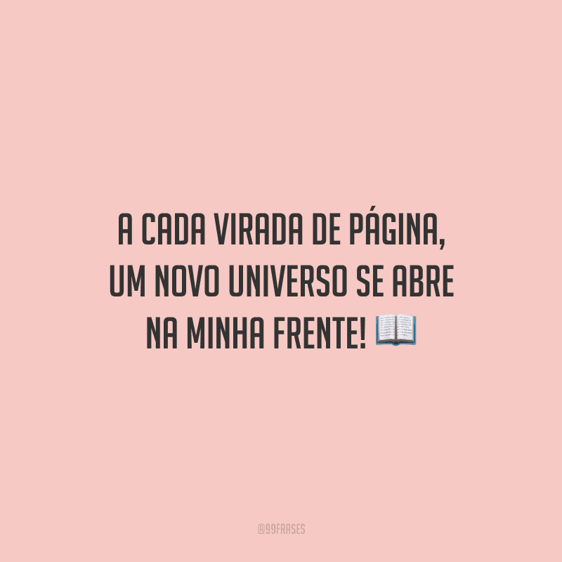 A cada virada de página, um novo universo se abre na minha frente!