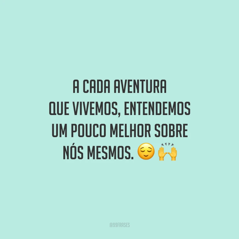 A cada aventura que vivemos, entendemos um pouco melhor sobre nós mesmos.