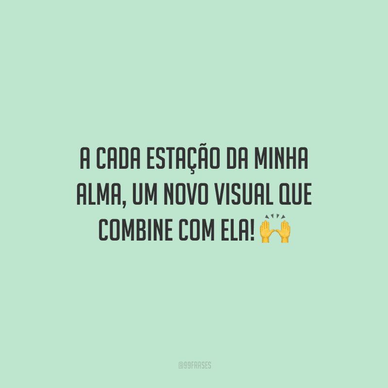 A cada estação da minha alma, um novo visual que combine com ela!