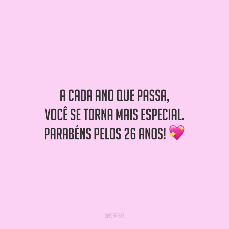 A cada ano que passa, você se torna mais especial. Parabéns pelos 26 anos!