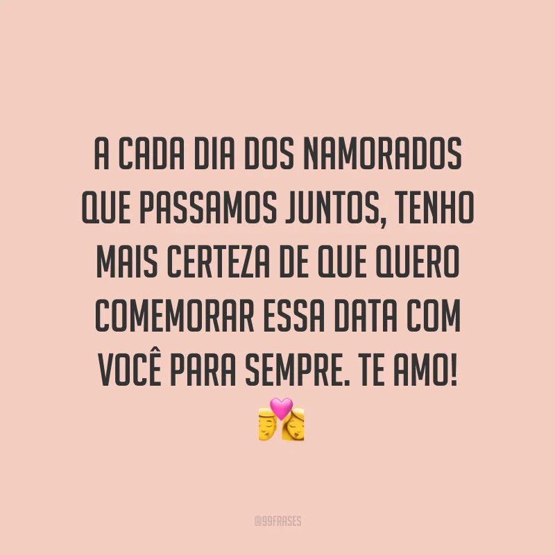 A cada Dia dos Namorados que passamos juntos, tenho mais certeza de que quero comemorar essa data com você para sempre. Te amo! ?