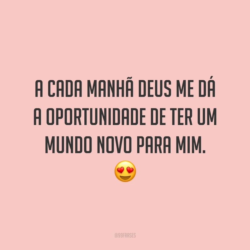 A cada manhã Deus me dá a oportunidade de ter um mundo novo para mim. 😍