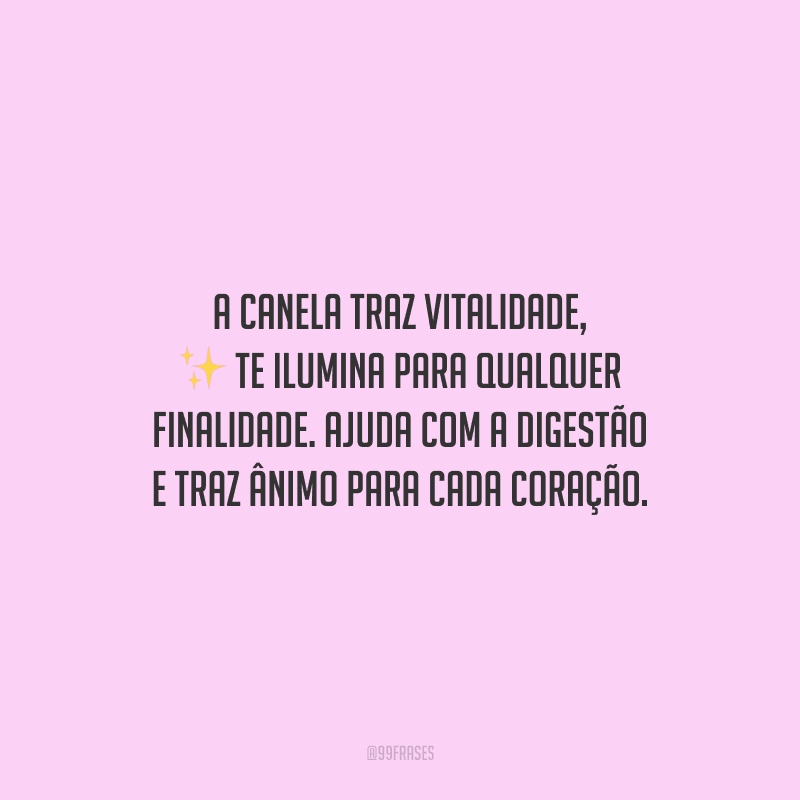 A canela traz vitalidade, te ilumina para qualquer finalidade. Ajuda com a digestão e traz ânimo para cada coração. 