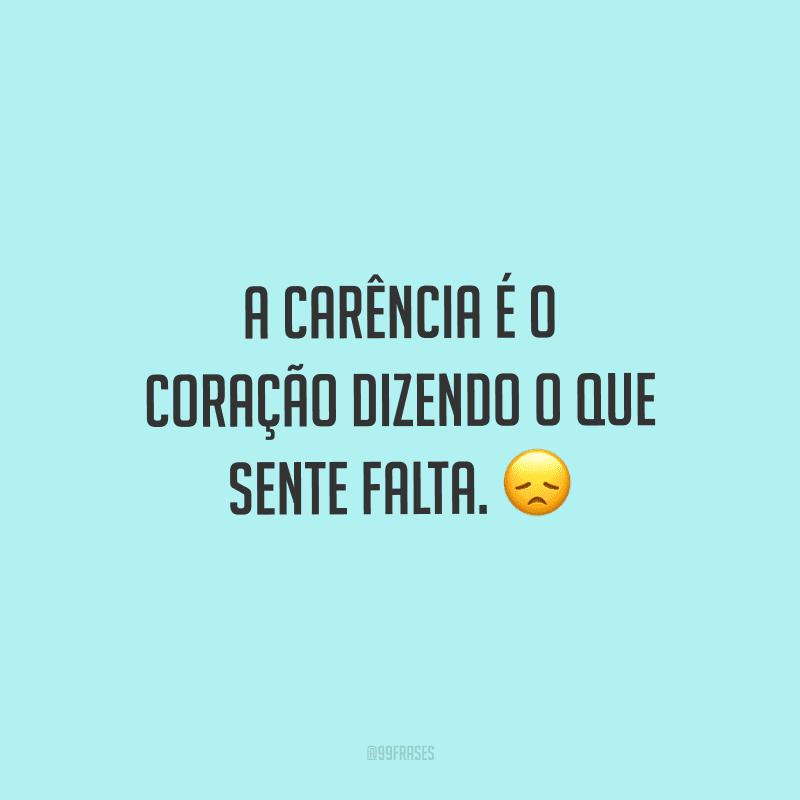 A carência é o coração dizendo o que sente falta.