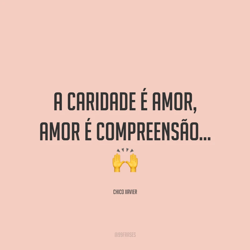 A caridade é amor, amor é compreensão… 🙌