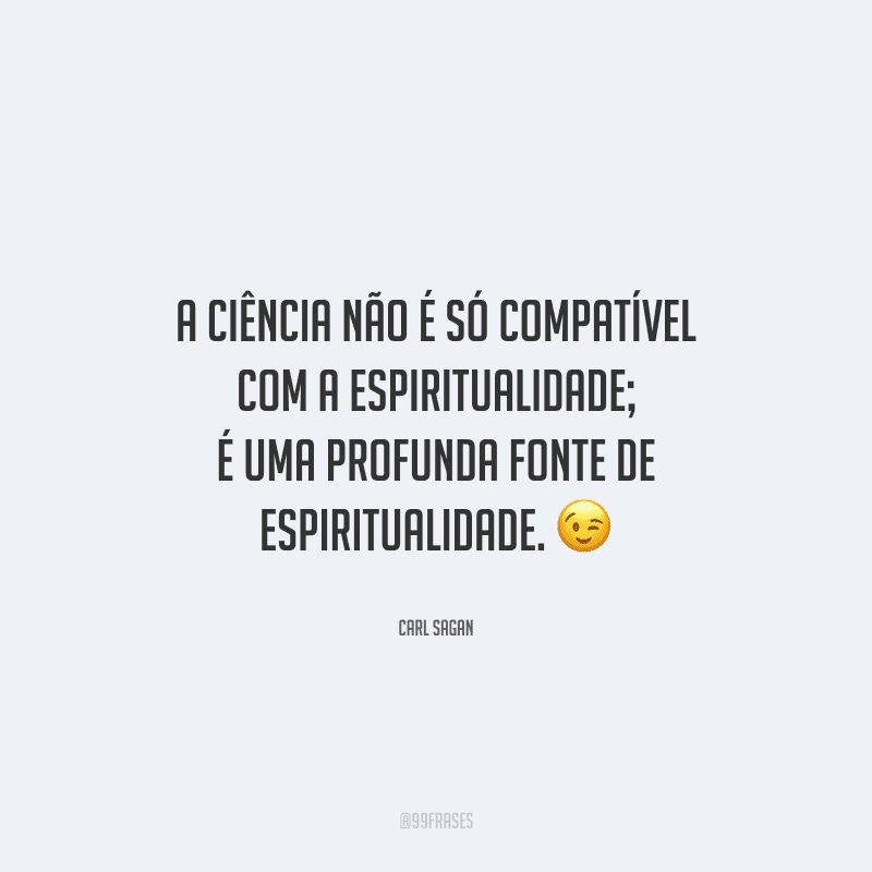 A ciência não é só compatível com a espiritualidade; é uma profunda fonte de espiritualidade. 