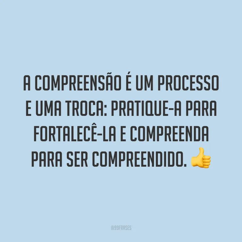 A compreensão é um processo e uma troca: pratique-a para fortalecê-la e compreenda para ser compreendido. 👍
