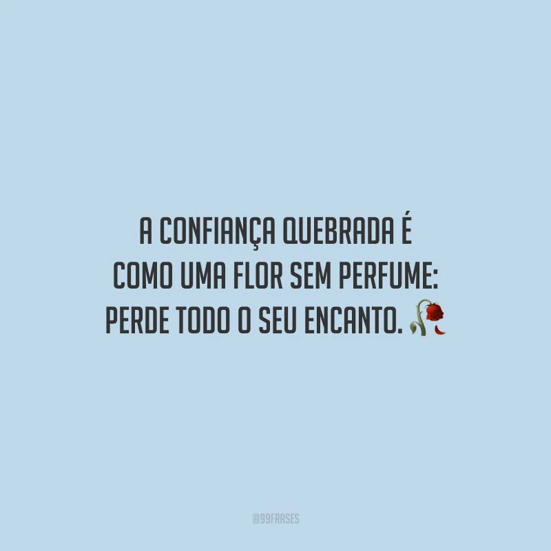 A confiança quebrada é como uma flor sem perfume: perde todo o seu encanto.