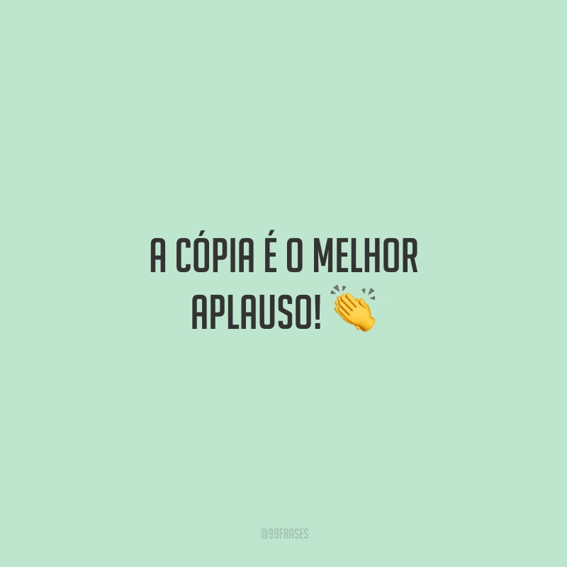A cópia é o melhor aplauso! 👏