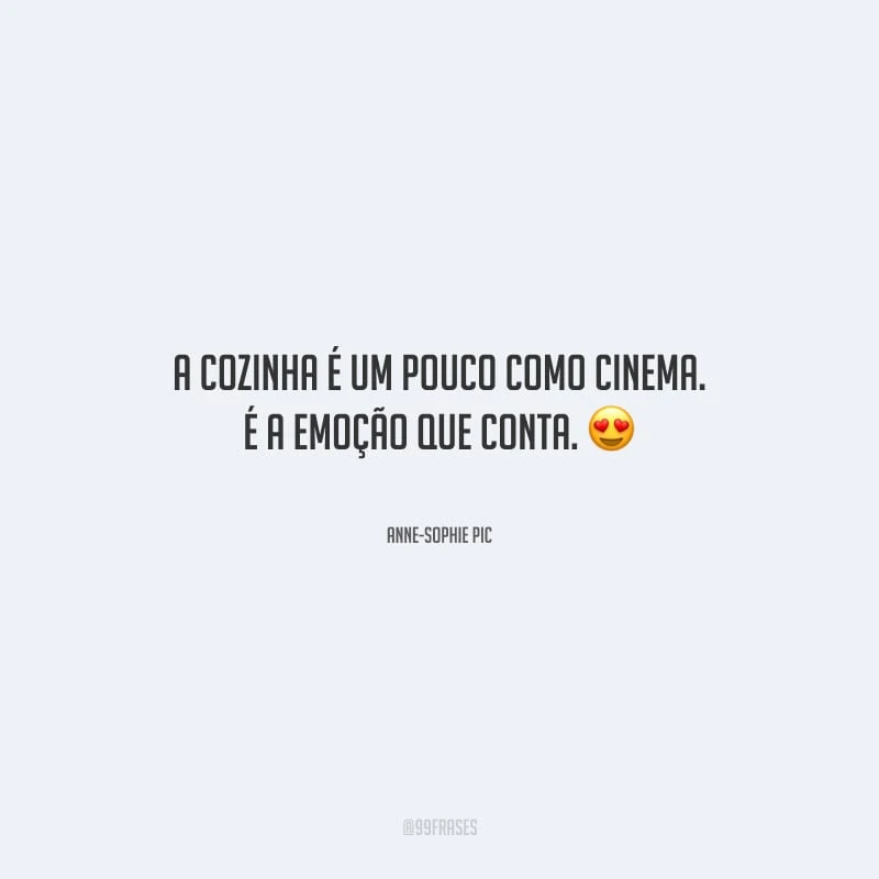 A cozinha é um pouco como cinema. É a emoção que conta.