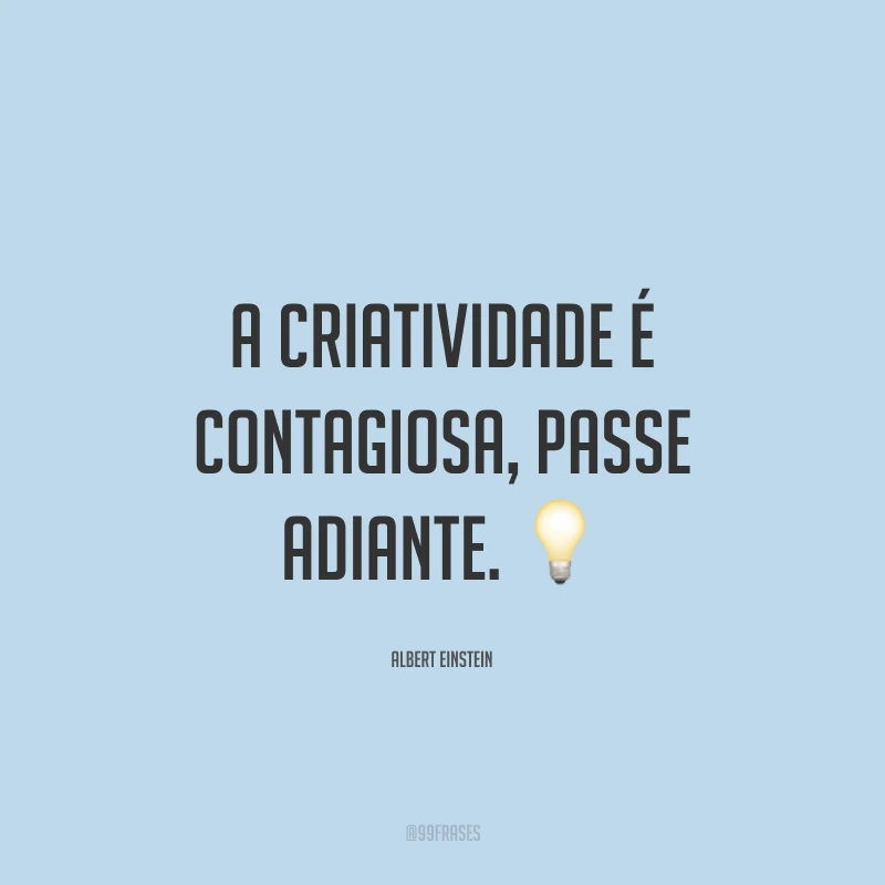 A criatividade é contagiosa, passe adiante.
