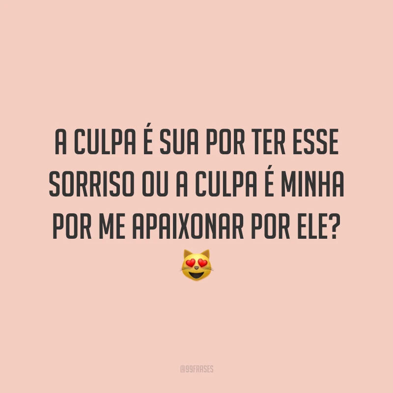 A culpa é sua por ter esse sorriso ou a culpa é minha por me apaixonar por ele? 😻