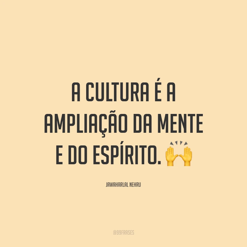 A cultura é a ampliação da mente e do espírito. 🙌
