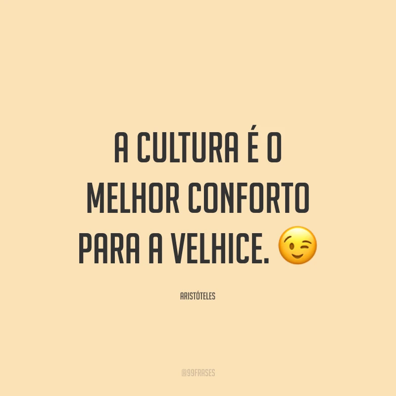 A cultura é o melhor conforto para a velhice. 😉