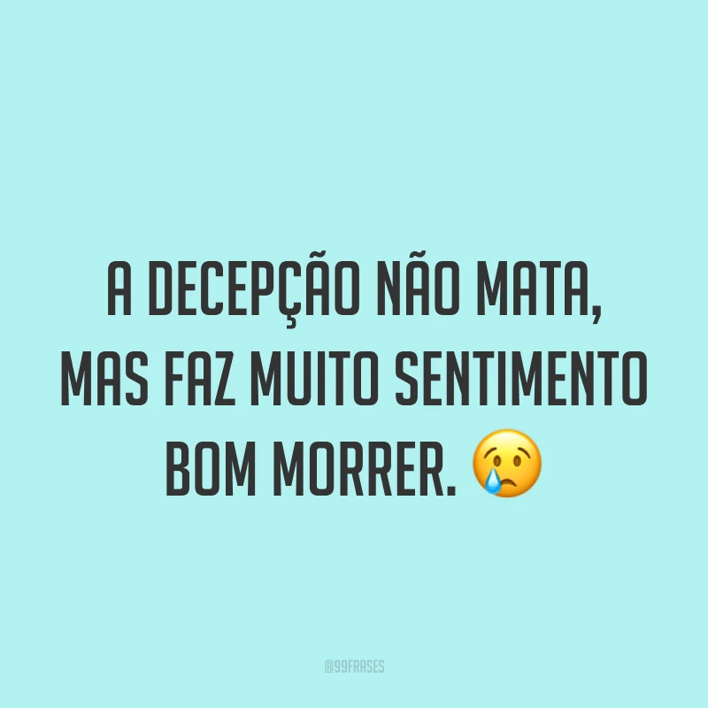 A decepção não mata, mas faz muito sentimento bom morrer. ?