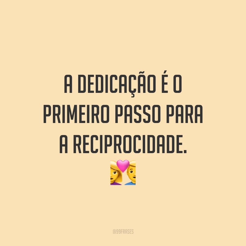 A dedicação é o primeiro passo para a reciprocidade. 💑