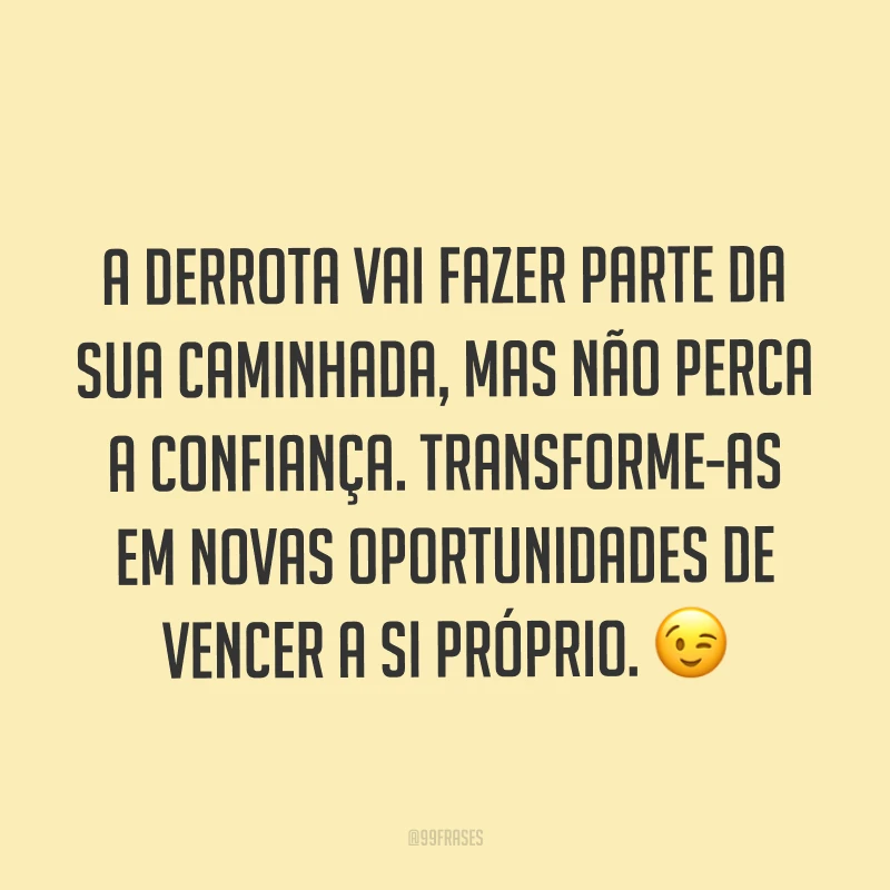 A derrota vai fazer parte da sua caminhada, mas não perca a confiança. Transforme-as em novas oportunidades de vencer a si próprio. ?