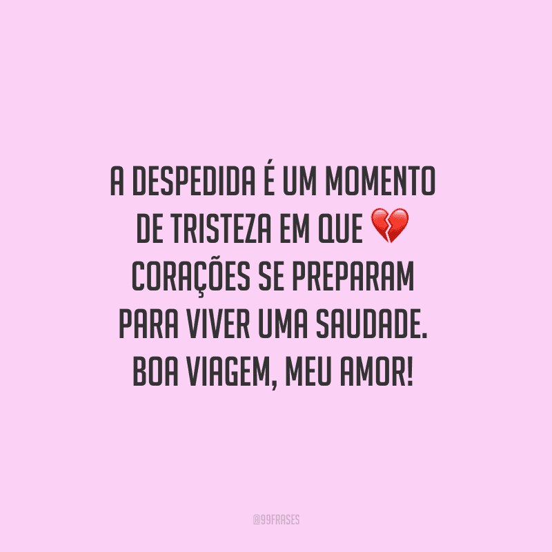 A despedida é um momento de tristeza em que corações se preparam para viver uma saudade. Boa viagem, meu amor!