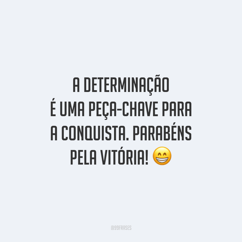 A determinação é uma peça-chave para a conquista. Parabéns pela vitória!