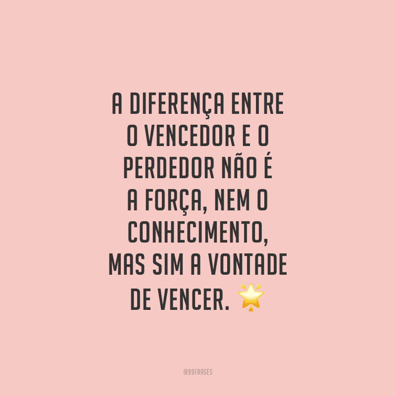 A diferença entre o vencedor e o perdedor não é a força, nem o conhecimento, mas sim a vontade de vencer.